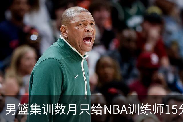男篮集训数月只给NBA训练师15分钟，无用的勤奋